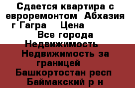 Сдается квартира с евроремонтом. Абхазия,г.Гагра. › Цена ­ 3 000 - Все города Недвижимость » Недвижимость за границей   . Башкортостан респ.,Баймакский р-н